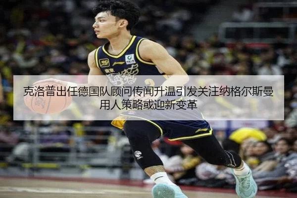 克洛普出任德国队顾问传闻升温引发关注纳格尔斯曼用人策略或迎新变革