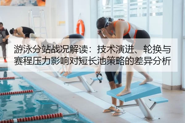 游泳分站战况解读：技术演进、轮换与赛程压力影响对短长池策略的差异分析
