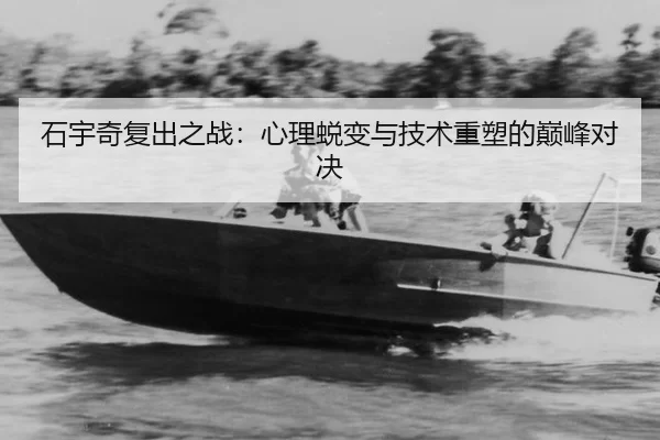石宇奇复出之战：心理蜕变与技术重塑的巅峰对决