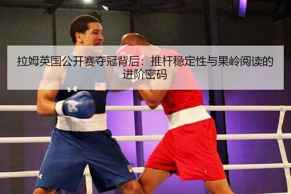 拉姆英国公开赛夺冠背后：推杆稳定性与果岭阅读的进阶密码