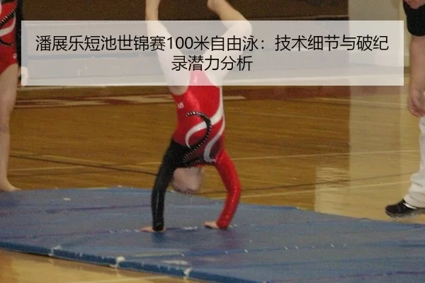 潘展乐短池世锦赛100米自由泳：技术细节与破纪录潜力分析